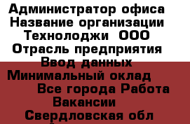 Администратор офиса › Название организации ­ Технолоджи, ООО › Отрасль предприятия ­ Ввод данных › Минимальный оклад ­ 19 000 - Все города Работа » Вакансии   . Свердловская обл.,Алапаевск г.